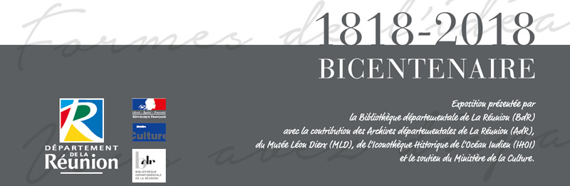 1818-2018 bicentenaire. Exposition présentée par la Bibliothèque départementale de La Réunion avec la contribution des Archives départementales, du Musée Léon Dierx, de l'Iconothèque Historique de l'Océan Indien et le soutien du Ministère de la Culture